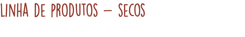 linha de produtos - secos