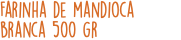 Farinha de mandioca branca 500 gr