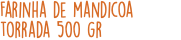 Farinha de mandicoa torrada 500 gr