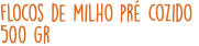 flocos de milho pré cozido 500 gr