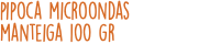 pipoca microondas manteiga 100 gr