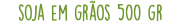 soja em grãos 500 gr
