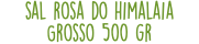 sal rosa do himalaia Grosso 500 gr