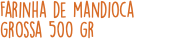 Farinha de mandioca grossa 500 gr